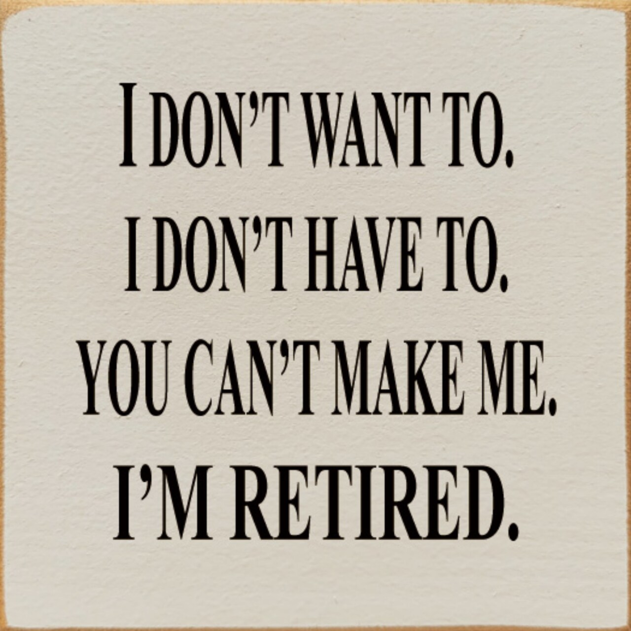 Funny Retired Quote Sign 'I Don't Want To, I Don't Have To, You Can't Make Me' Knotty Pine